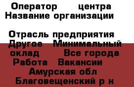 Оператор Call-центра › Название организации ­ Killfish discount bar › Отрасль предприятия ­ Другое › Минимальный оклад ­ 1 - Все города Работа » Вакансии   . Амурская обл.,Благовещенский р-н